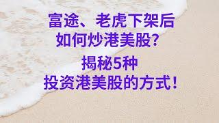 券商系列3：富途、老虎下架后，如何炒港美股？揭秘5种投资港美股的方式！