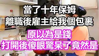 當了十年保姆，離職後雇主給我一個包裹，原以為是錢，打開後傻眼驚呆了，竟然是...#淺談人生#民間故事#孝顺#儿女#讀書#養生#深夜淺讀#情感故事#房产#晚年哲理#中老年心語#養老#真實故事#小嫺說故事