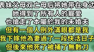 表妹父母雙亡，母後將她帶在身邊，他得到了所有人的寵愛，搶走了本屬於我的未婚夫。但有一人例外，滿眼都是我。我下嫁後，過了一段快樂日子。可後來，他死了。。。#故事 #小說 #一口氣看完