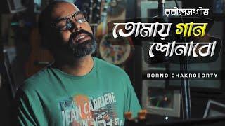 Tomay gaan shonabo | তোমায় গান শোনাবো | Borno Chakroborty | Rabindra Sangeet