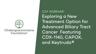 CCF Webinar: Exploring New Options for Advanced Biliary Tract Cancer w/CDX-1140, CAPOX, & Keytruda®