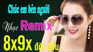 CHÚC EM BÊN NGƯỜI, EM ĐỪNG ĐI REMIX - NHẠC REMIX 8X 9X ĐỜI ĐẦU MỚI NHỚ - NHẠC HOA LỜI VIỆT HAY NHẤT