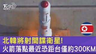 北韓將射間諜衛星! 火箭落點最近恐距台僅約300KM｜TVBS新聞@TVBSNEWS01