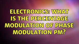 Electronics: What is the percentage modulation of phase modulation PM? (2 Solutions!!)