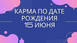 15 июня - карма тех, кто родился в этот день, независимо от года рождения