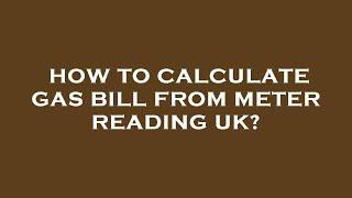 How to calculate gas bill from meter reading uk?