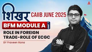 शिखर CAIIB June 2025 | BFM | Module A | Unit 7 | Role in Foreign trade-Role of ECGC | Praveen Rana