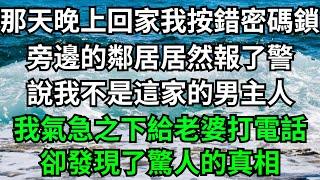 那天晚上回家我按錯密碼鎖，旁邊的鄰居居然報了警，說我不是這家的男主人，我氣急之下給老婆打電話，卻發現了驚人的真相！【一濟說】#落日溫情#情感故事#花開富貴#深夜淺讀#深夜淺談#家庭矛盾#爽文