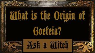 What is the Origin of Goeteia? Ask a Witch