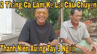 2 Thằng Cà Lâm Kể Lại Câu Chuyện 1 Thanh Niên Vào Nhà Dân X.u.ố.n.g T.a.y 3 Người 1 Người Qua Đời