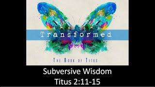 Subversive Wisdom, part 2, Titus 2:11-15, 3/9/25