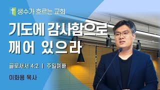 12월 22일 주일예배 / 기도에 감사함으로 깨어 있으라(골4:2) / 이화용목사 / 생수가흐르는교회