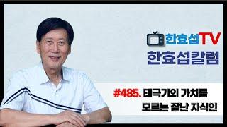 (한효섭칼럼 485) 태극기의 가치를 모르는 잘난 지식인