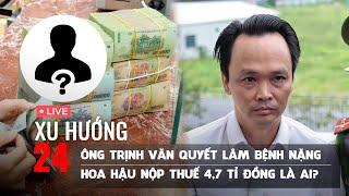 XU HƯỚNG 24 ngày 26/12: Ông Trịnh Văn Quyết đang lâm bệnh nặng | Hoa hậu nộp thuế 4,7 tỉ là ai?