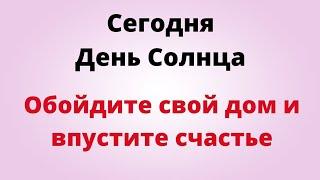 Сегодня - День Солнца. Обойдите свой дом и впустите счастье.