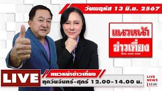 [Live] แนวหน้าข่าวเที่ยง : บุญยอด สุขถิ่นไทย  อัญชะลี ไพรีรัก  13/06/67