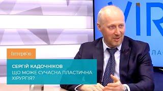 Інтерв'ю. Сергій Кадочніков. Що може сучасна пластична хірургія?