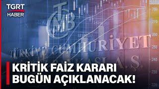 Merkez Bankası Kritik Faiz Kararını Bugün Açıklayacak! Piyasalarda Gözler TCMB'de - TGRT Haber