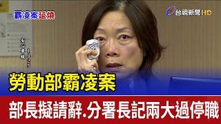 勞動部霸凌案 部長擬請辭.分署長記兩大過停職