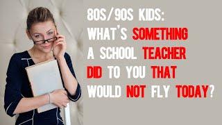 80s/90s Kids: What’s something a school teacher did to you that would not fly today?