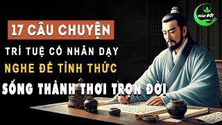 17 Câu Chuyện Trí Tuệ Cổ Nhân Dạy: Nghe Xong Tỉnh Thức Sống Thảnh Thơi | Triết Lý Sống Khôn