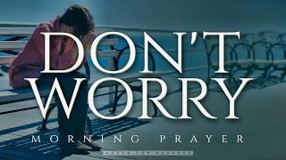 Have Faith In God and DO NOT WORRY | A Blessed Morning Prayer To Begin Your Day