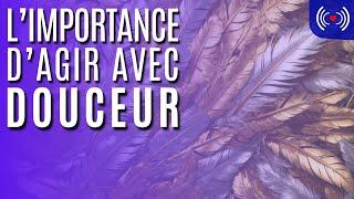 L'IMPORTANCE D'AGIR AVEC DOUCEUR