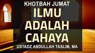 Ustadz Abdullah Taslim, MA  Ilmu Adalah Cahaya