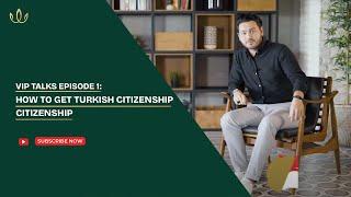 VIP Talks Episode 1: How to Get Turkish Citizenship by Investment? What Is Win-Win Investment?