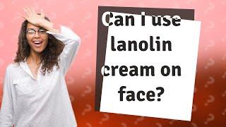 Can I use lanolin cream on face?