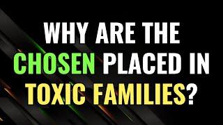 Why Are the Chosen Placed in Toxic Families? | Awakening | Spirituality | Chosen Ones