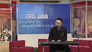 TRÒ ĐÙA (LIVE TẠI BỮA TRƯA VUI VẺ) - QUANG ĐĂNG TRẦN