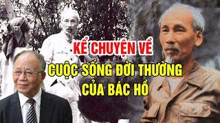 Giáo Sư Hoàng Chí Bảo Kể Chuyện Về Cuộc Sống Đời Thường Của Bác Hồ - AI NGHE CŨNG KHÓC vì Thương Bác