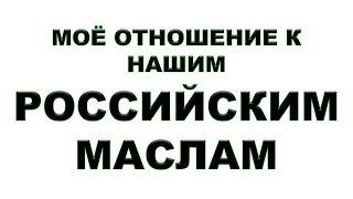 КАК Я ОТНОШУСЬ К НАШИМ - РОССИЙСКИМ МАСЛАМ