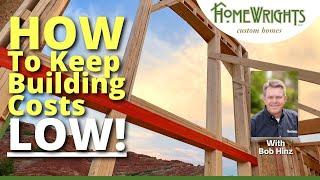 HOW TO KEEP BUILDING COSTS LOW! (Save $100,000 or MORE)