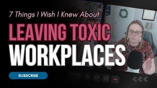 Leaving Toxic Workplaces,  7 Things You Need to Know