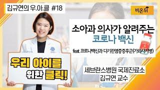 [김규연의 우리아이를 위한 클릭 우.아.클] #18 '소아과 의사가 알려주는 코로나 백신' feat.코로나백신과 다기관염증증후군 (가와사키병) (세브란스병원 국제진료소 김규연교수)