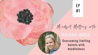 Rachael Kable: Overcoming limiting beliefs with mindfulness | Mindset Matters Ep #1