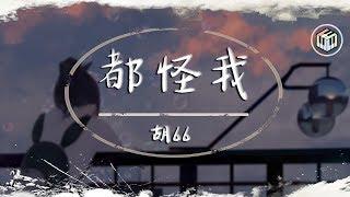 胡66 - 都怪我【動態歌詞】「我怎麼忘也忘不掉 偽裝我從沒受過傷」