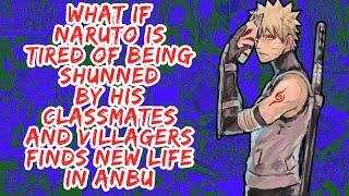 What if Naruto is Tired of Being Shunned By His Classmates And Villagers Finds New Life in Anbu