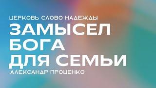 Замысел Бога для семьи | Александр Проценко | Служение 27.06.2024