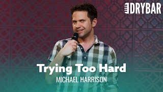 Some People Try Way Too Hard. Michael Harrison