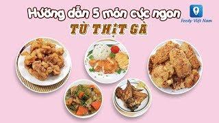 Hướng dẫn 5 MÓN CỰC NGON TỪ THỊT GÀ | Feedy VN