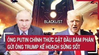 Ông Putin chính thức gật đầu đàm phán, gửi ông Trump kế hoạch sửng sốt