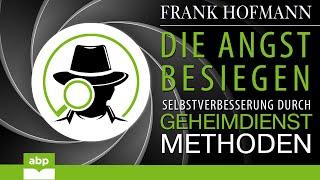 Die Angst besiegen. Selbstverbesserung durch Geheimdienstmethoden. Frank Hofmann. Hörbuch komplett