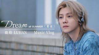 Luhan鹿晗《Dream All Summer（夏夜）》Music Vlog