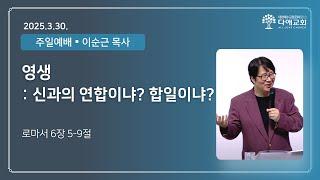 영생: 신과의 연합이냐 합일이냐? | 다애교회 주일설교 이순근 목사 (2025-3-30)