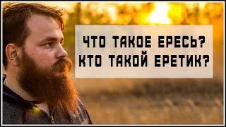 ЧТО ТАКОЕ ЕРЕСЬ? КТО ТАКОЙ ЕРЕТИК?