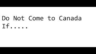 Do not come to Canada If.....