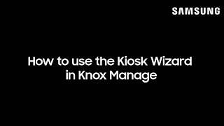 How to Use the Kiosk Wizard in Knox Manage